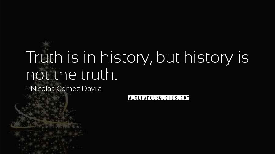 Nicolas Gomez Davila Quotes: Truth is in history, but history is not the truth.