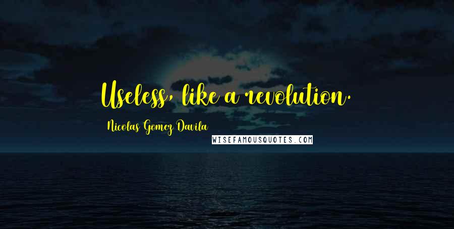 Nicolas Gomez Davila Quotes: Useless, like a revolution.