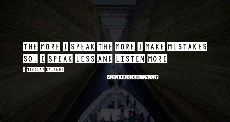 Nicolas Kalinde Quotes: The more I speak the more I make mistakes so. I speak less and listen more