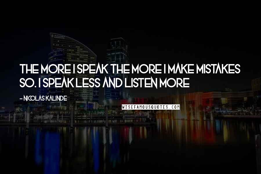 Nicolas Kalinde Quotes: The more I speak the more I make mistakes so. I speak less and listen more