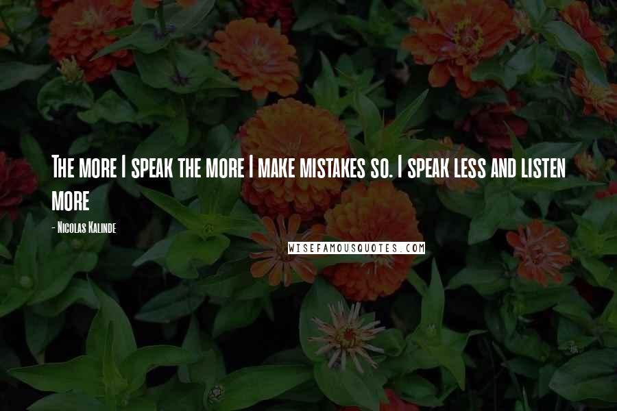 Nicolas Kalinde Quotes: The more I speak the more I make mistakes so. I speak less and listen more