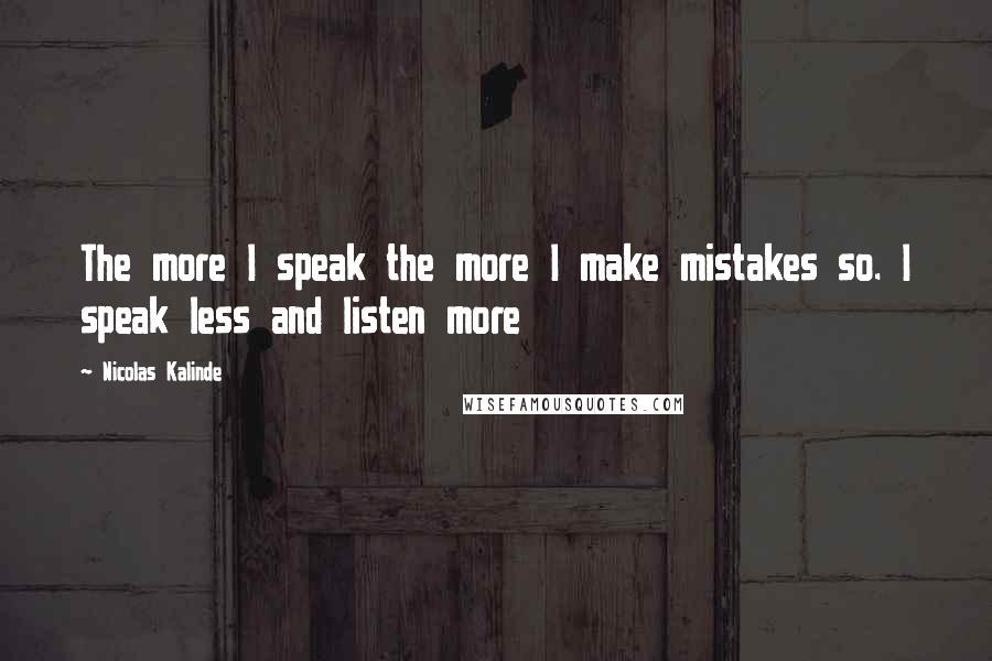 Nicolas Kalinde Quotes: The more I speak the more I make mistakes so. I speak less and listen more