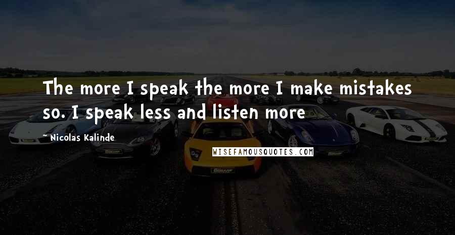 Nicolas Kalinde Quotes: The more I speak the more I make mistakes so. I speak less and listen more