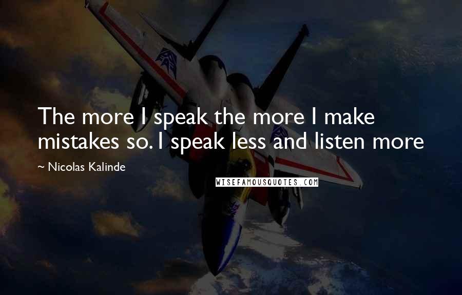 Nicolas Kalinde Quotes: The more I speak the more I make mistakes so. I speak less and listen more