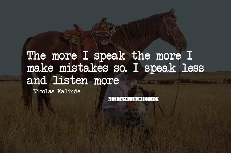 Nicolas Kalinde Quotes: The more I speak the more I make mistakes so. I speak less and listen more