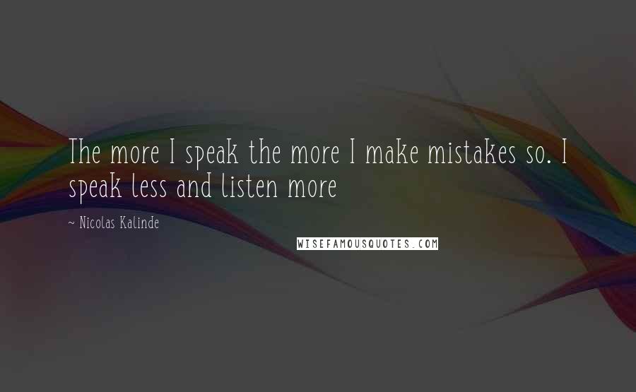Nicolas Kalinde Quotes: The more I speak the more I make mistakes so. I speak less and listen more