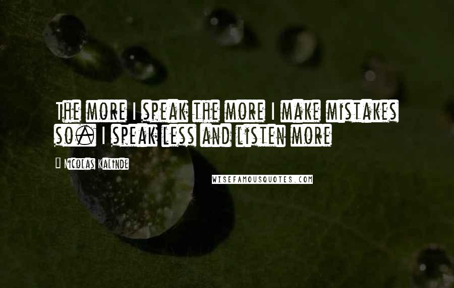 Nicolas Kalinde Quotes: The more I speak the more I make mistakes so. I speak less and listen more