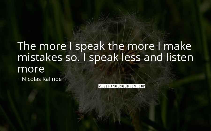 Nicolas Kalinde Quotes: The more I speak the more I make mistakes so. I speak less and listen more