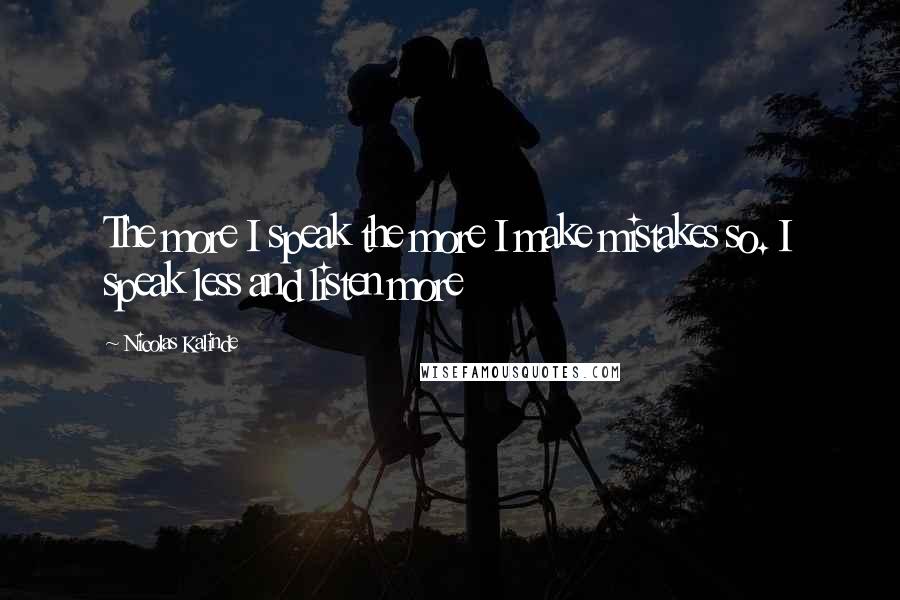 Nicolas Kalinde Quotes: The more I speak the more I make mistakes so. I speak less and listen more