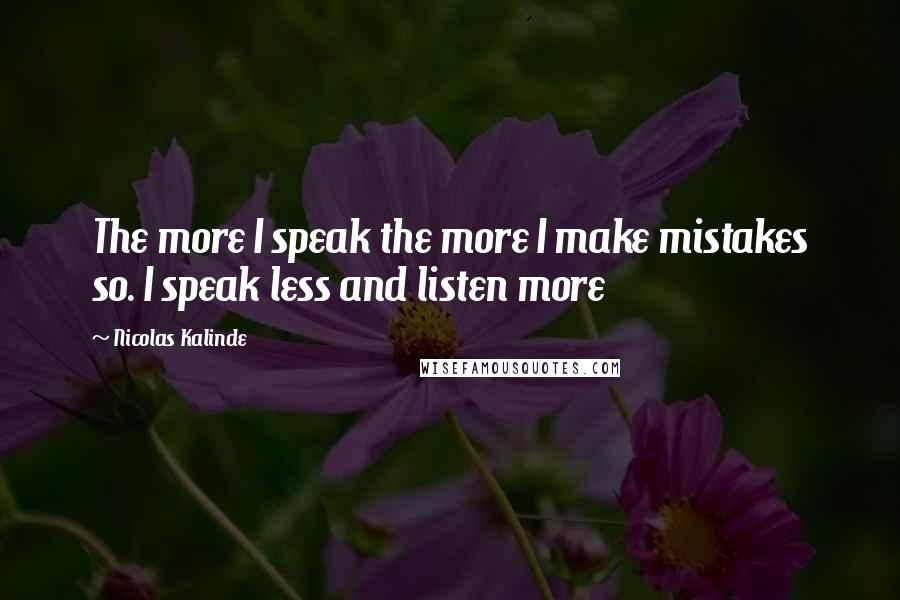 Nicolas Kalinde Quotes: The more I speak the more I make mistakes so. I speak less and listen more