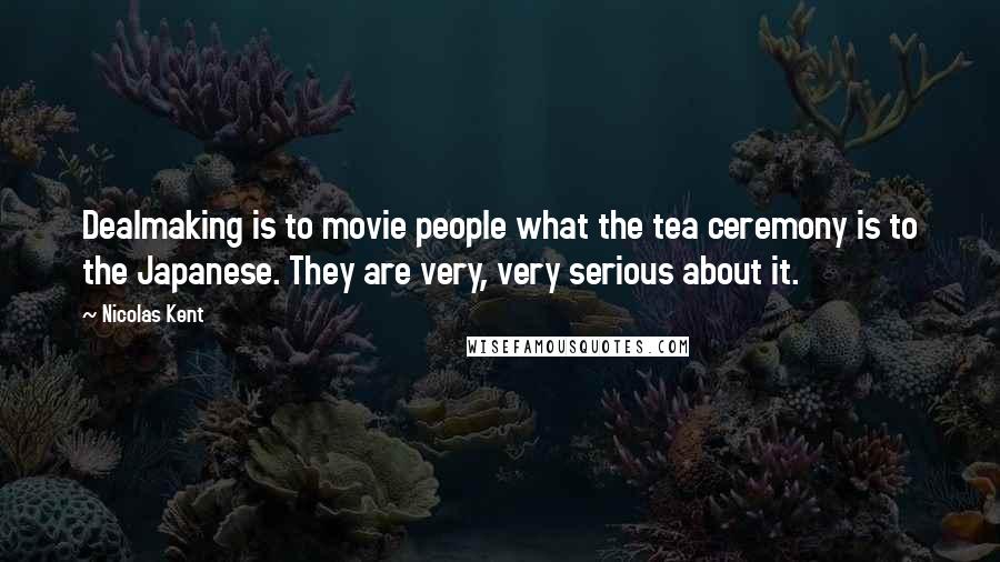 Nicolas Kent Quotes: Dealmaking is to movie people what the tea ceremony is to the Japanese. They are very, very serious about it.