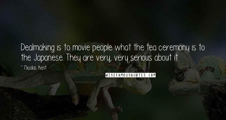 Nicolas Kent Quotes: Dealmaking is to movie people what the tea ceremony is to the Japanese. They are very, very serious about it.