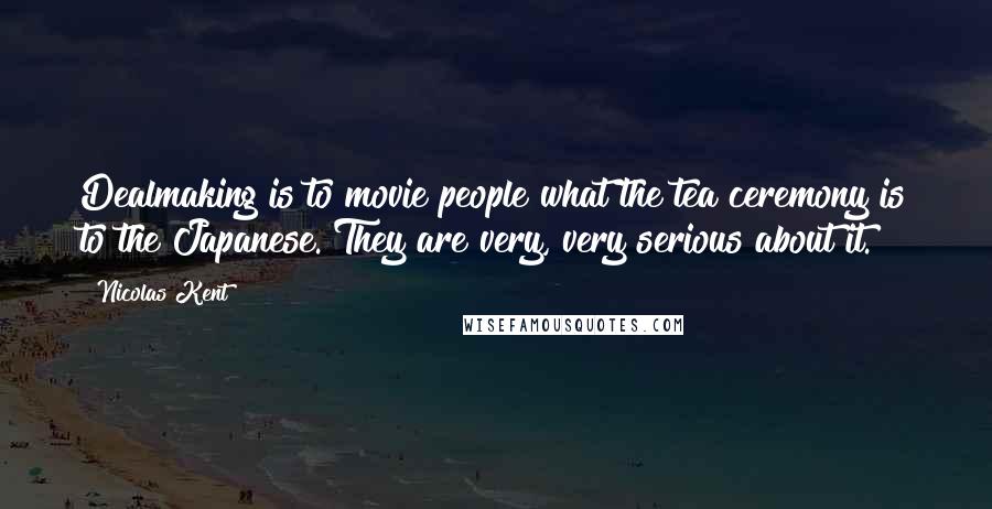 Nicolas Kent Quotes: Dealmaking is to movie people what the tea ceremony is to the Japanese. They are very, very serious about it.