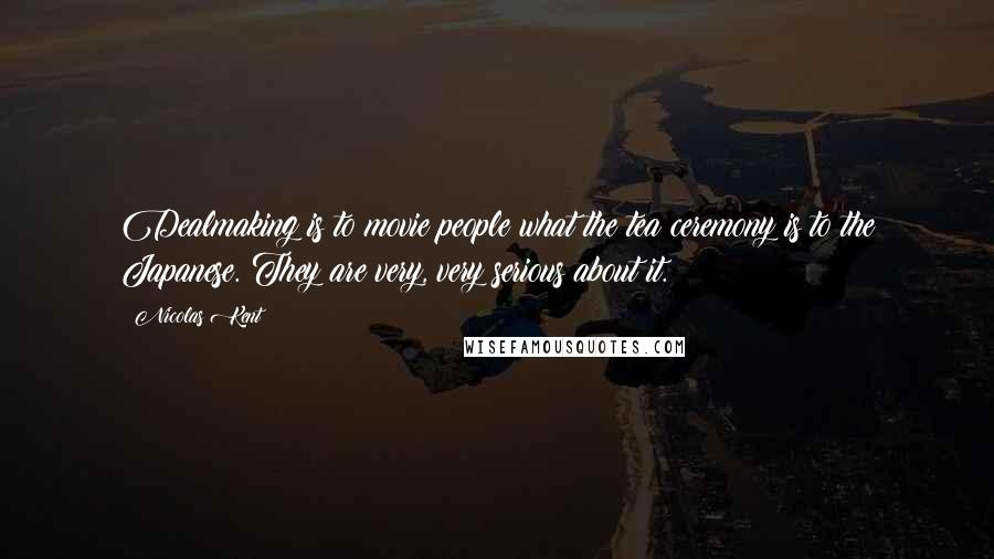 Nicolas Kent Quotes: Dealmaking is to movie people what the tea ceremony is to the Japanese. They are very, very serious about it.