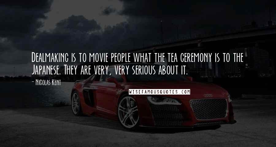 Nicolas Kent Quotes: Dealmaking is to movie people what the tea ceremony is to the Japanese. They are very, very serious about it.