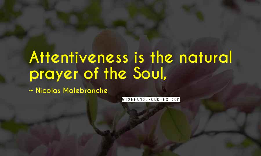 Nicolas Malebranche Quotes: Attentiveness is the natural prayer of the Soul,