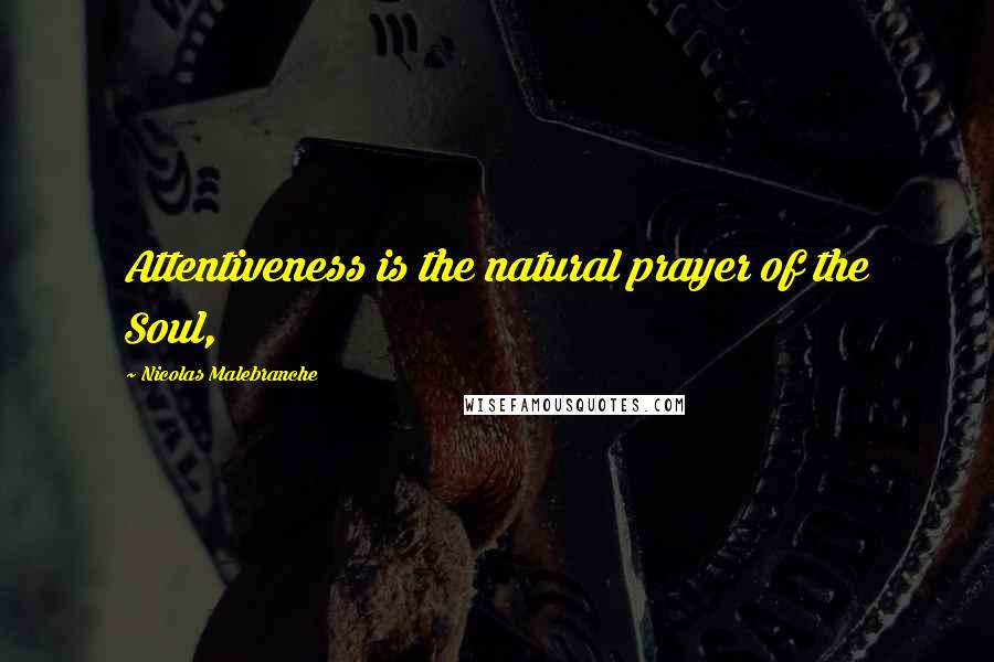 Nicolas Malebranche Quotes: Attentiveness is the natural prayer of the Soul,