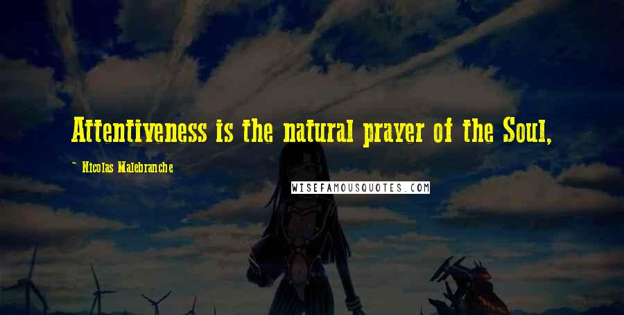 Nicolas Malebranche Quotes: Attentiveness is the natural prayer of the Soul,