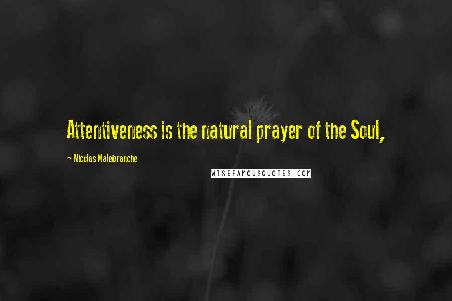 Nicolas Malebranche Quotes: Attentiveness is the natural prayer of the Soul,