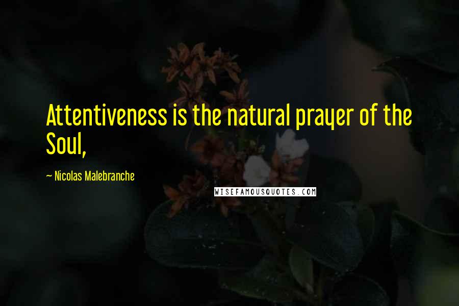 Nicolas Malebranche Quotes: Attentiveness is the natural prayer of the Soul,