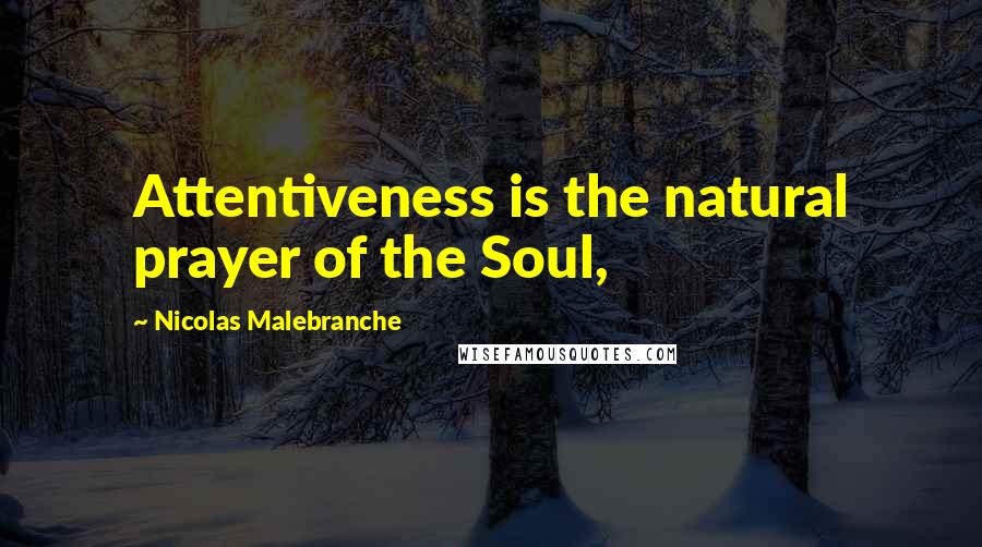 Nicolas Malebranche Quotes: Attentiveness is the natural prayer of the Soul,