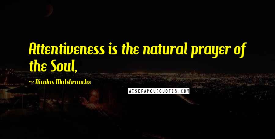 Nicolas Malebranche Quotes: Attentiveness is the natural prayer of the Soul,