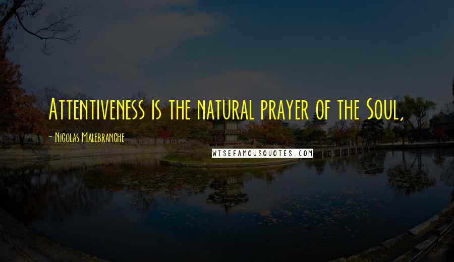 Nicolas Malebranche Quotes: Attentiveness is the natural prayer of the Soul,