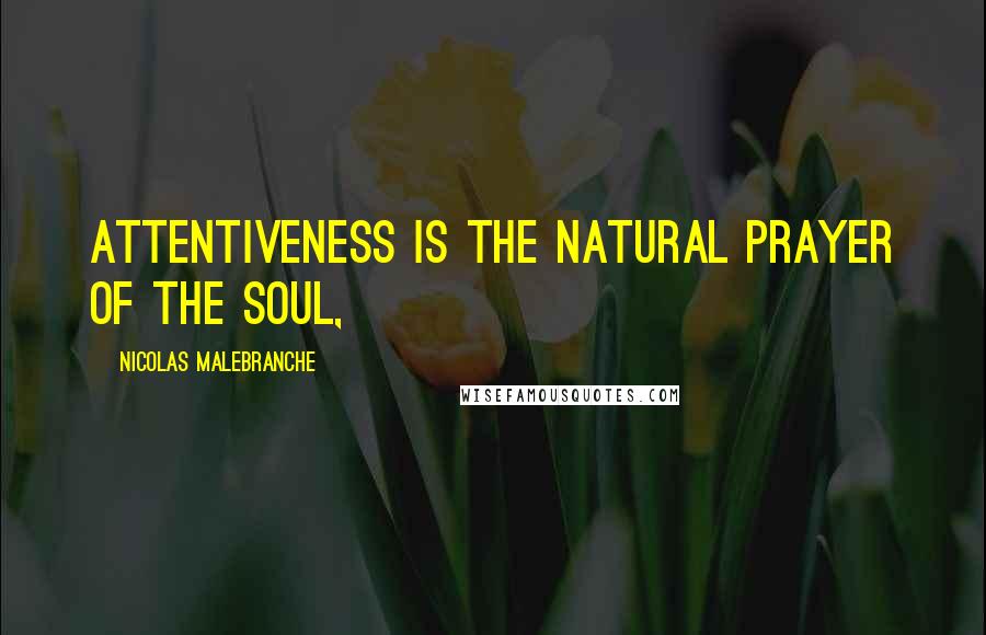Nicolas Malebranche Quotes: Attentiveness is the natural prayer of the Soul,
