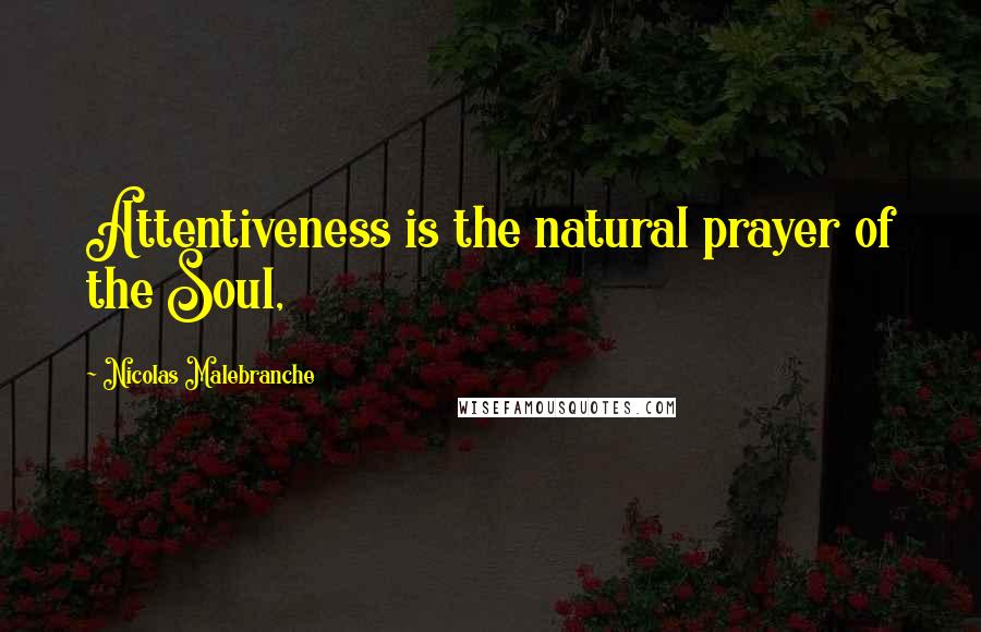 Nicolas Malebranche Quotes: Attentiveness is the natural prayer of the Soul,