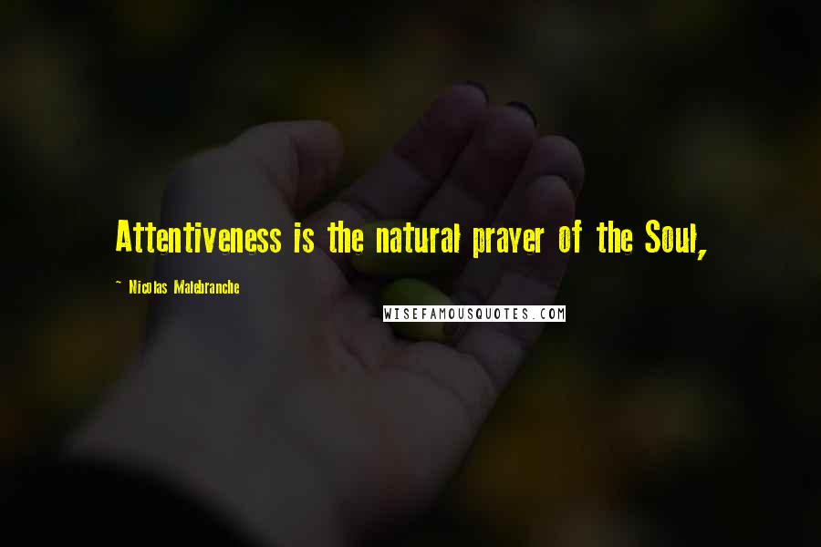 Nicolas Malebranche Quotes: Attentiveness is the natural prayer of the Soul,
