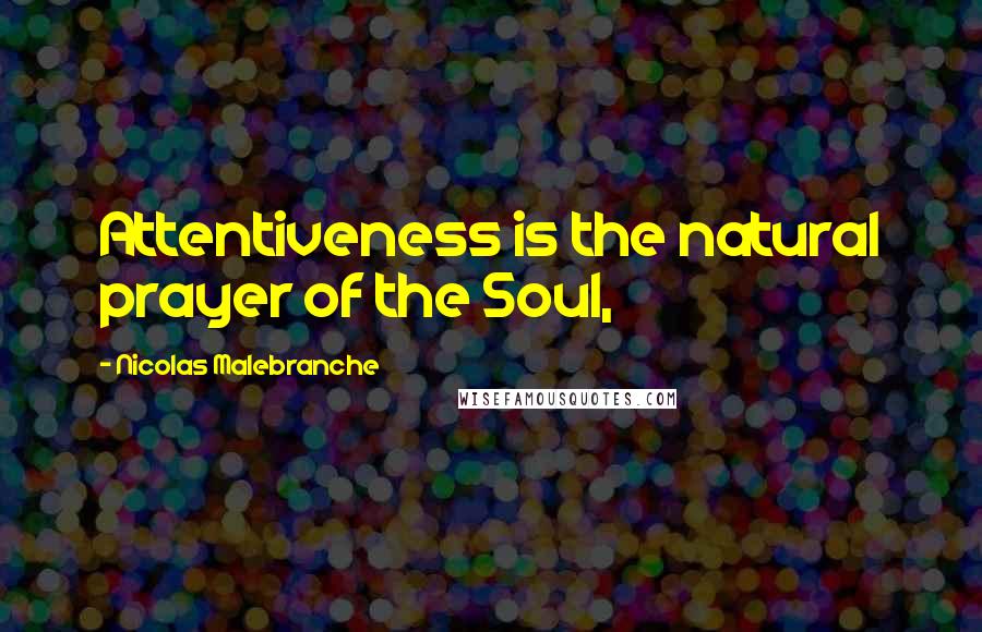 Nicolas Malebranche Quotes: Attentiveness is the natural prayer of the Soul,