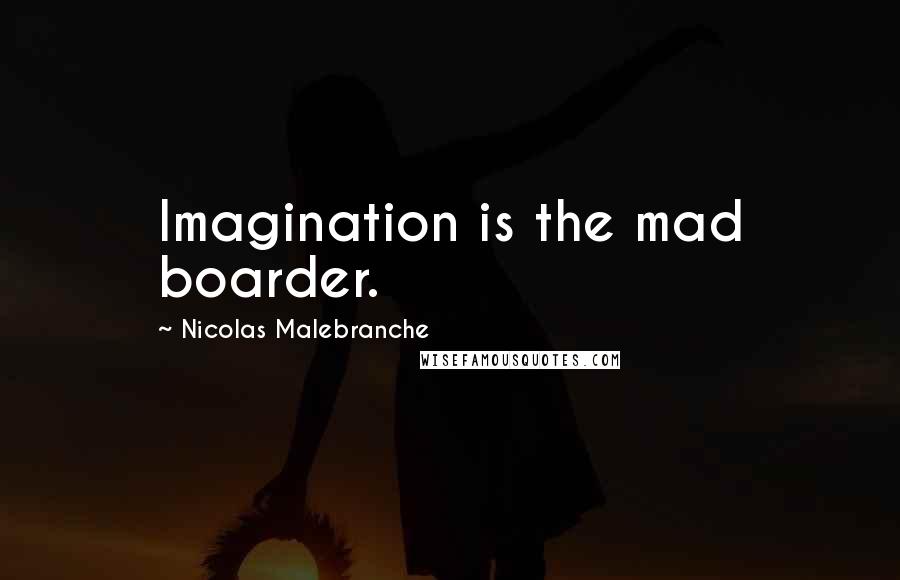 Nicolas Malebranche Quotes: Imagination is the mad boarder.