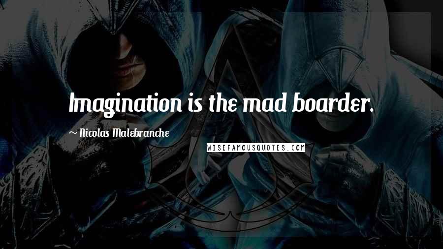 Nicolas Malebranche Quotes: Imagination is the mad boarder.