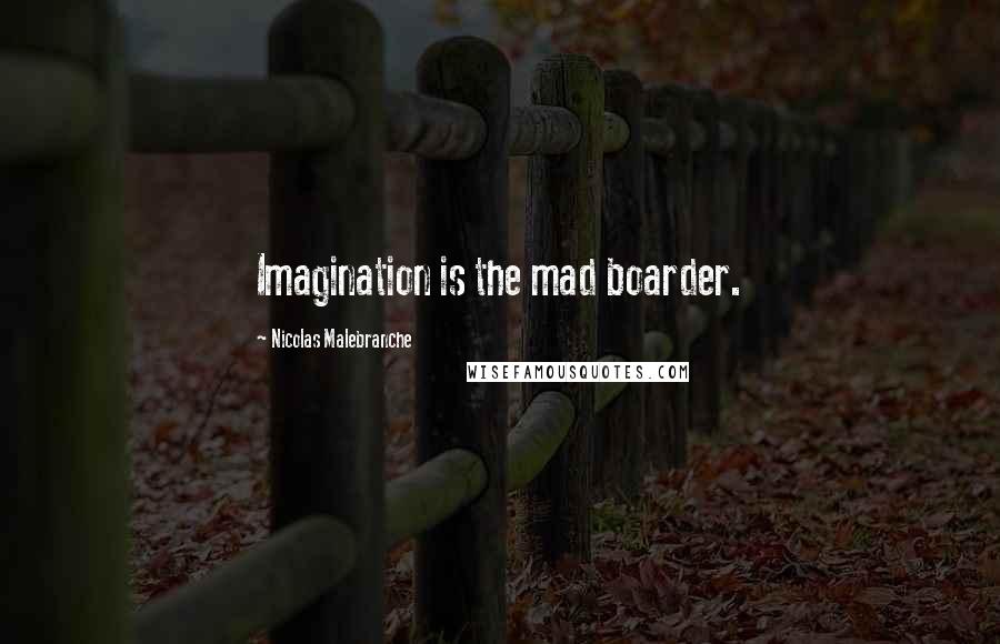 Nicolas Malebranche Quotes: Imagination is the mad boarder.