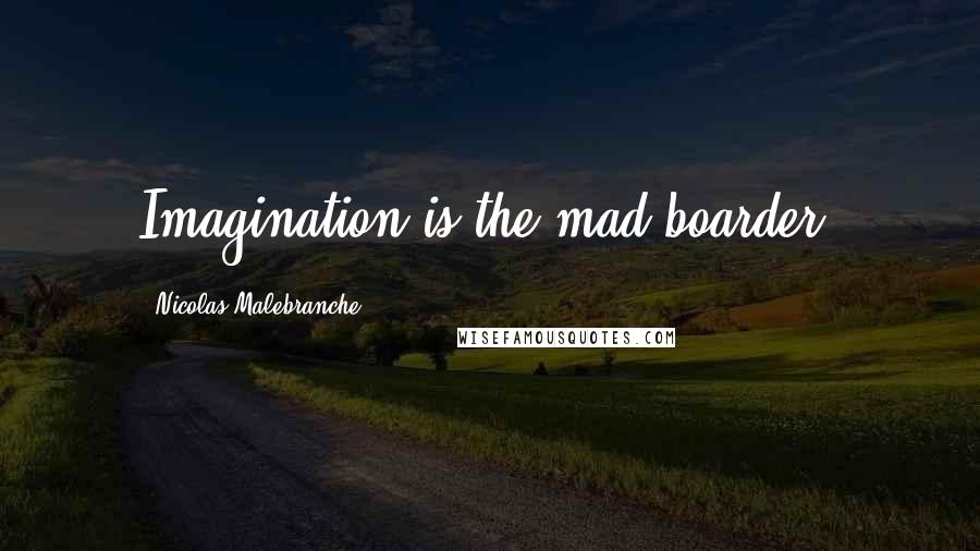 Nicolas Malebranche Quotes: Imagination is the mad boarder.