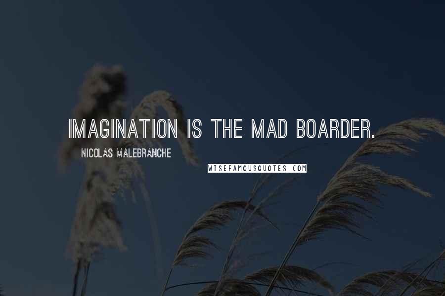 Nicolas Malebranche Quotes: Imagination is the mad boarder.