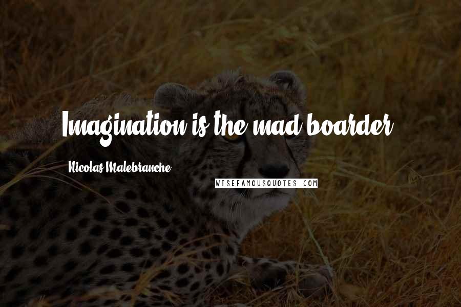 Nicolas Malebranche Quotes: Imagination is the mad boarder.