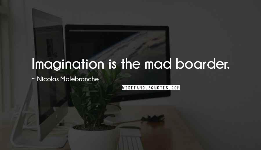 Nicolas Malebranche Quotes: Imagination is the mad boarder.