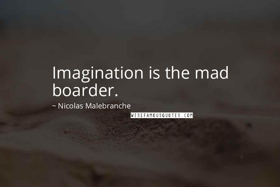 Nicolas Malebranche Quotes: Imagination is the mad boarder.
