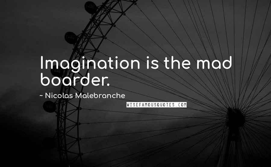 Nicolas Malebranche Quotes: Imagination is the mad boarder.