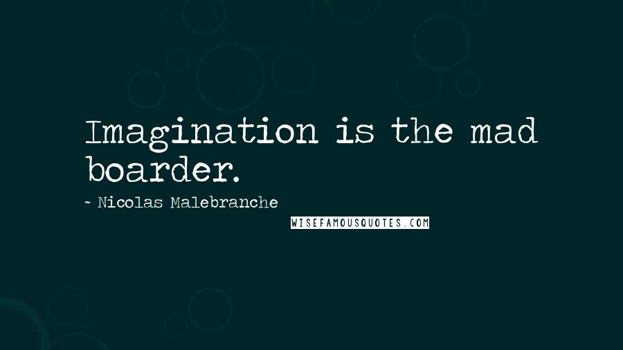Nicolas Malebranche Quotes: Imagination is the mad boarder.