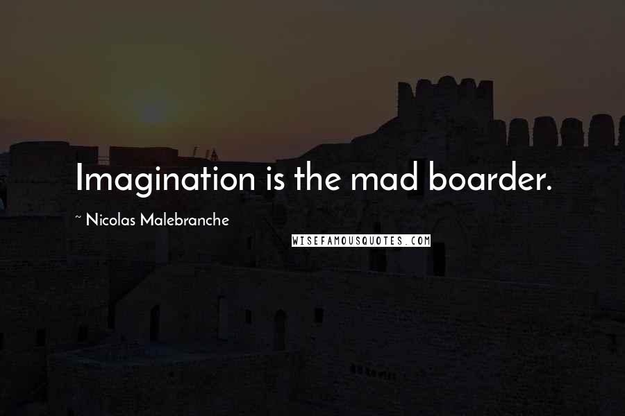 Nicolas Malebranche Quotes: Imagination is the mad boarder.