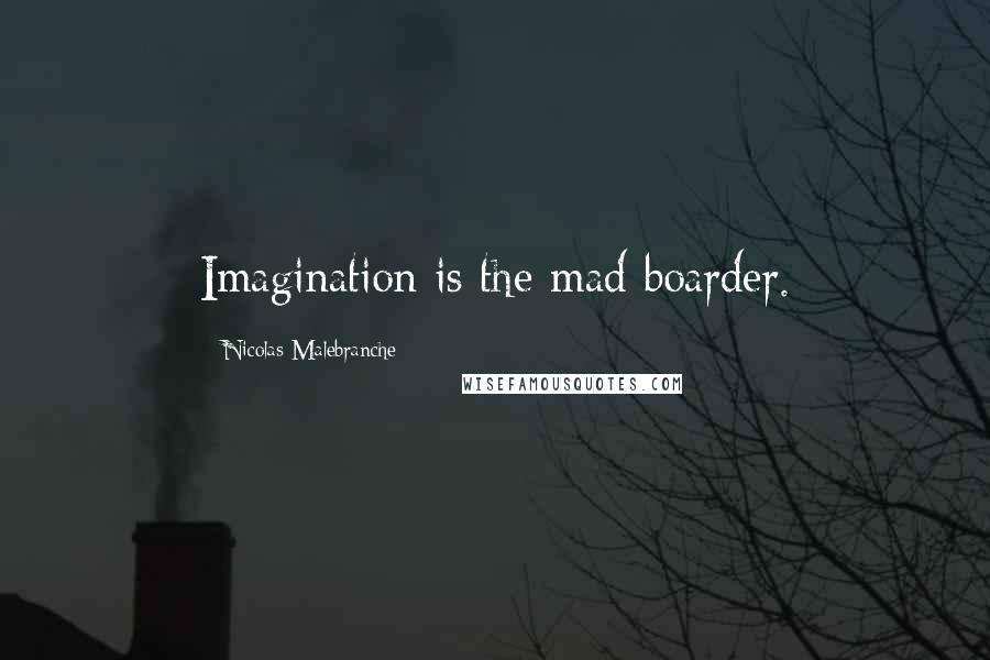 Nicolas Malebranche Quotes: Imagination is the mad boarder.
