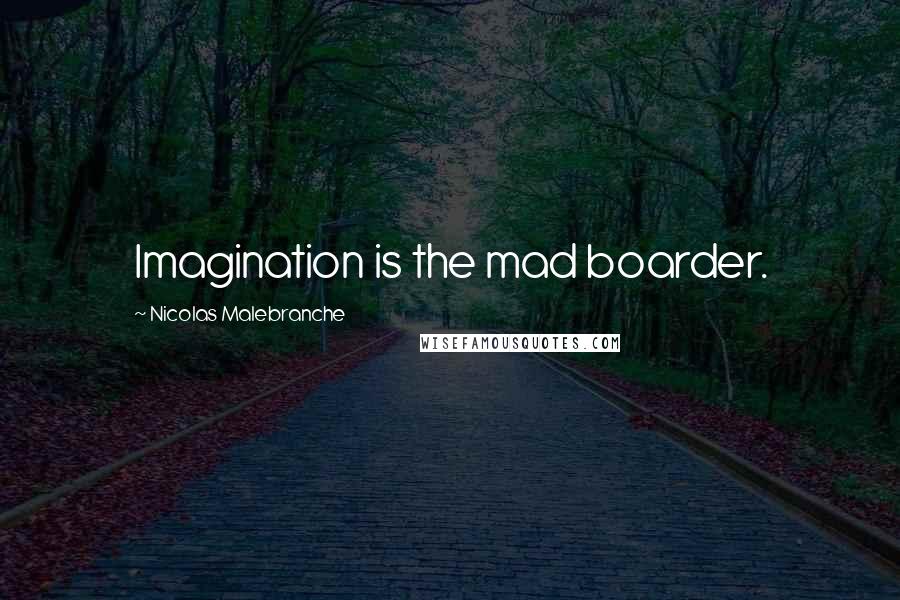 Nicolas Malebranche Quotes: Imagination is the mad boarder.