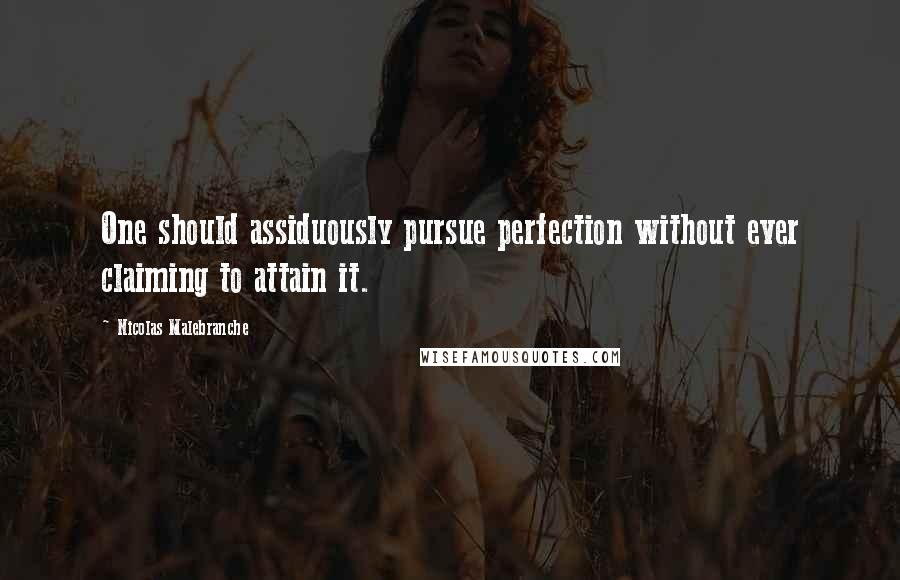 Nicolas Malebranche Quotes: One should assiduously pursue perfection without ever claiming to attain it.