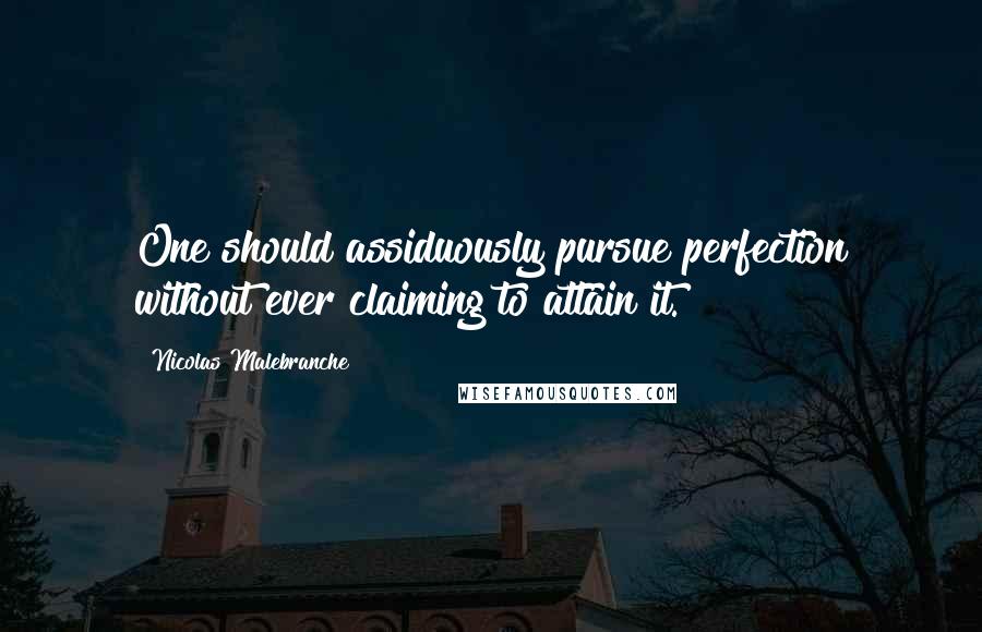 Nicolas Malebranche Quotes: One should assiduously pursue perfection without ever claiming to attain it.