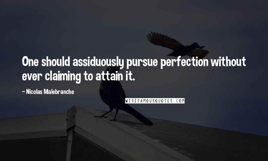 Nicolas Malebranche Quotes: One should assiduously pursue perfection without ever claiming to attain it.