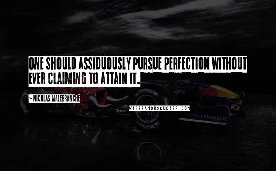 Nicolas Malebranche Quotes: One should assiduously pursue perfection without ever claiming to attain it.