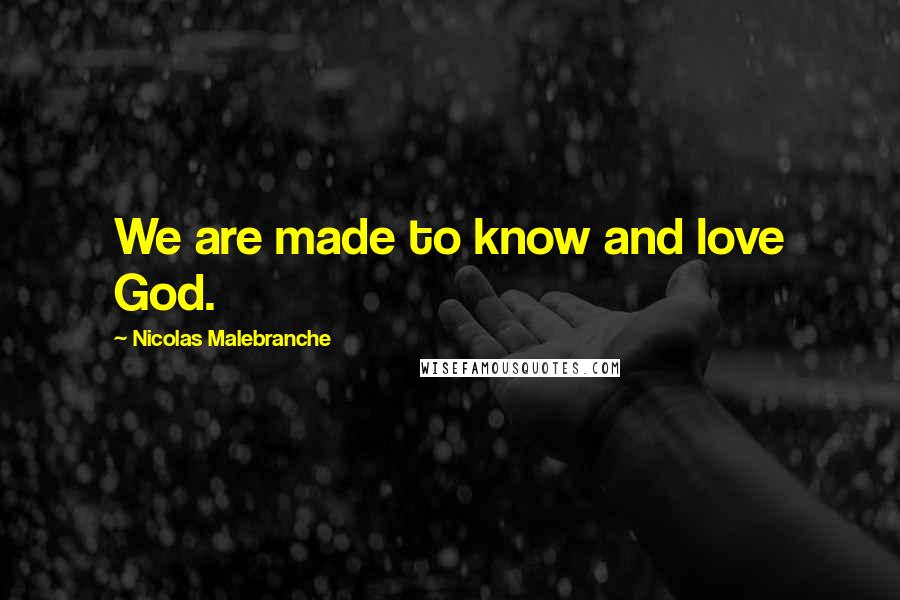 Nicolas Malebranche Quotes: We are made to know and love God.