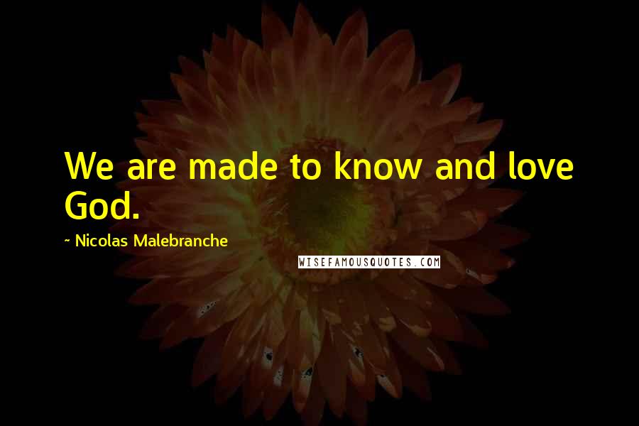 Nicolas Malebranche Quotes: We are made to know and love God.